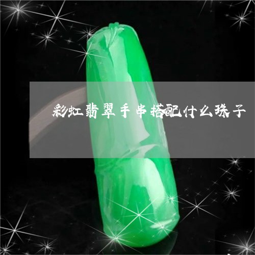 彩虹翡翠手串搭配什么珠子/2023073010603