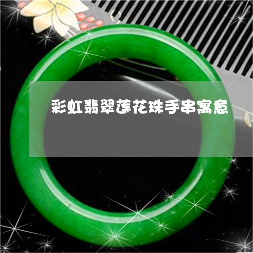 彩虹翡翠莲花珠手串寓意/2023052257151