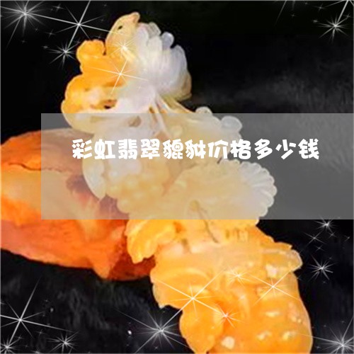 彩虹翡翠貔貅价格多少钱/2023052273828