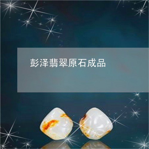 彭泽翡翠原石成品/2023122049580