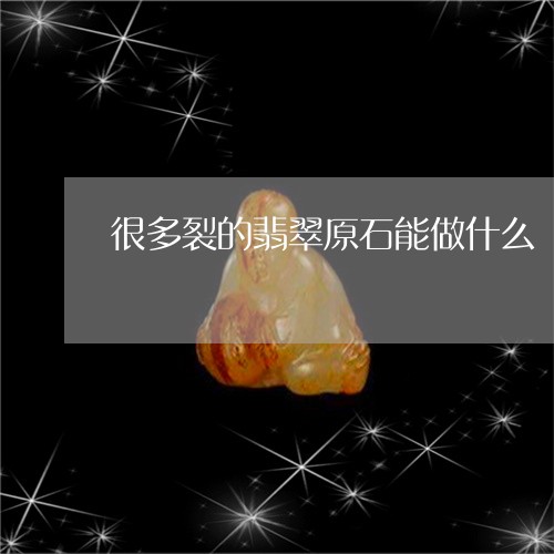 很多裂的翡翠原石能做什么/2023073000503