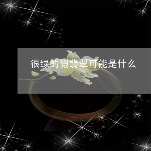 很绿的假翡翠可能是什么/2023071055028