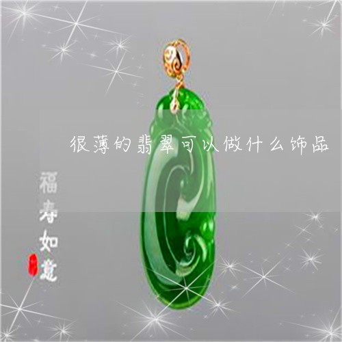 很薄的翡翠可以做什么饰品/2023073095046