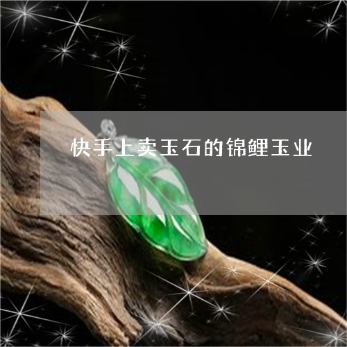 快手上卖玉石的锦鲤玉业/2023071074058