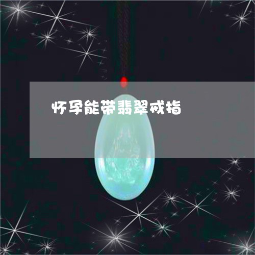 怀孕能带翡翠戒指/2023122120603