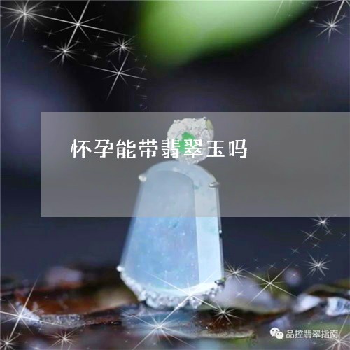 怀孕能带翡翠玉吗/2023122183806