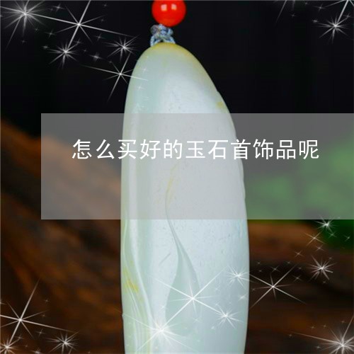 怎么买好的玉石首饰品呢/2023091215250