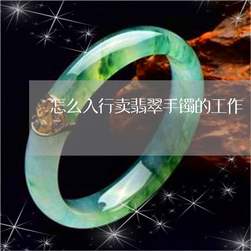 怎么入行卖翡翠手镯的工作/2023080104915