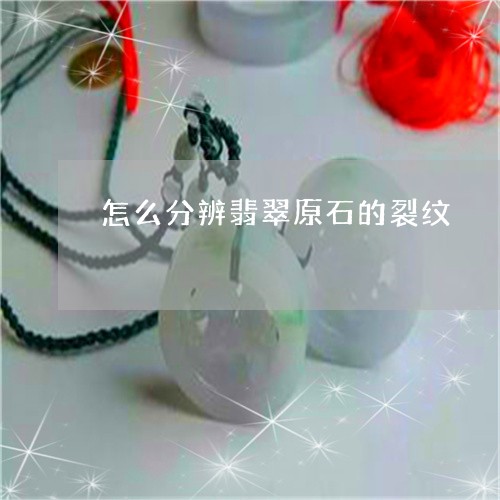 怎么分辨翡翠原石的裂纹/2023071016138