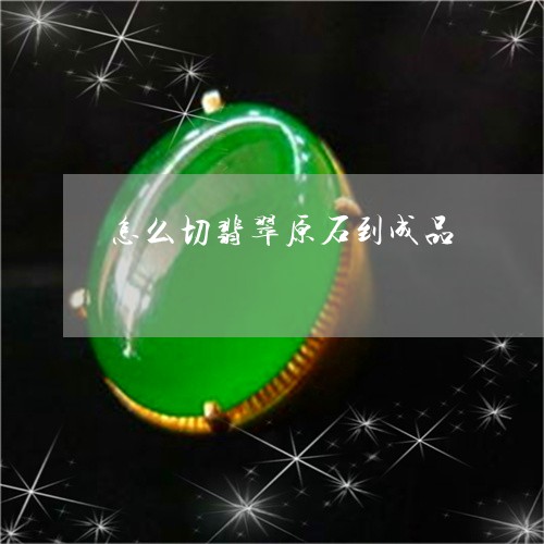 怎么切翡翠原石到成品/2023110737403