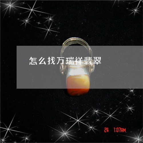 怎么找万瑞祥翡翠/2023122124257