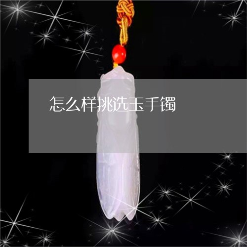 怎么样挑选玉手镯/2023122198260