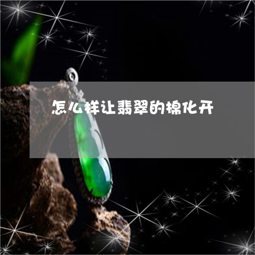 怎么样让翡翠的棉化开/2023110774825