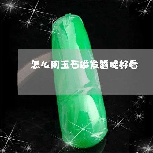 怎么用玉石做发簪呢好看/2023091435946