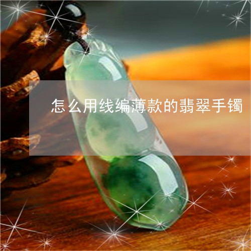 怎么用线编薄款的翡翠手镯/2023073117371