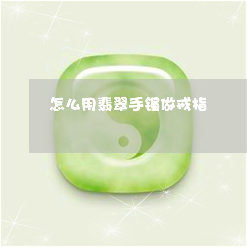 怎么用翡翠手镯做戒指/2023110718474