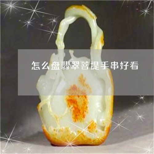 怎么盘翡翠菩提手串好看/2023081269482