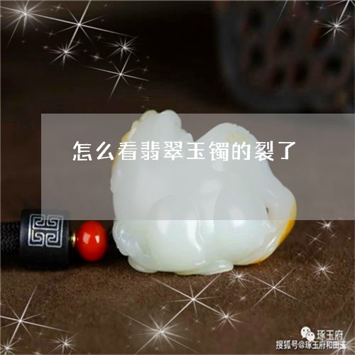 怎么看翡翠玉镯的裂了/2023110739380