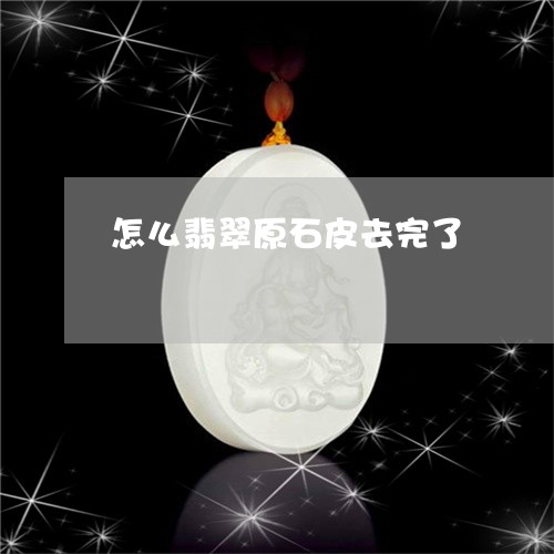 怎么翡翠原石皮去完了/2023110749360