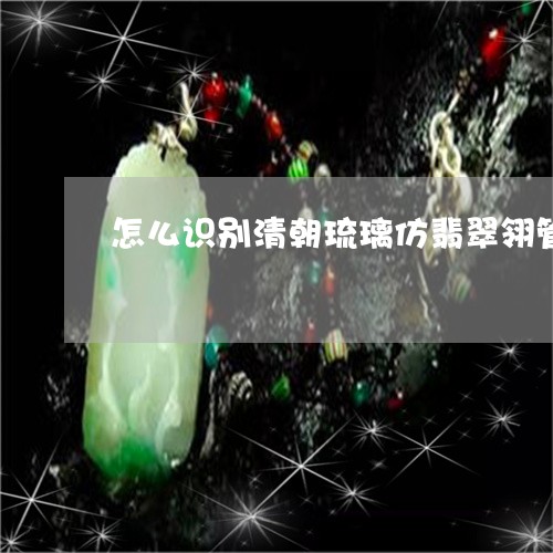 怎么识别清朝琉璃仿翡翠翎管/2023061090726