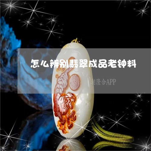 怎么辨别翡翠成品老钟料/2023041534937