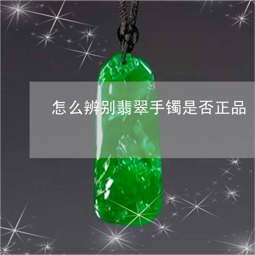 怎么辨别翡翠手镯是否正品/2023073154036