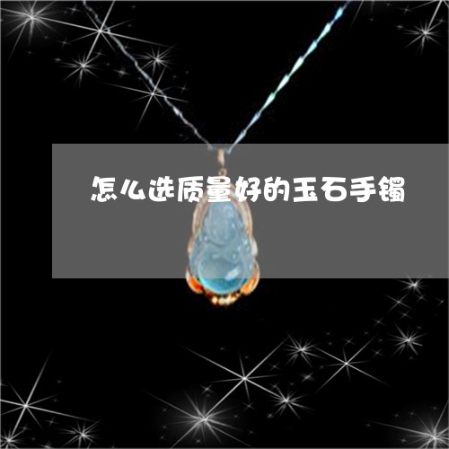 怎么选质量好的玉石手镯/2023081296360