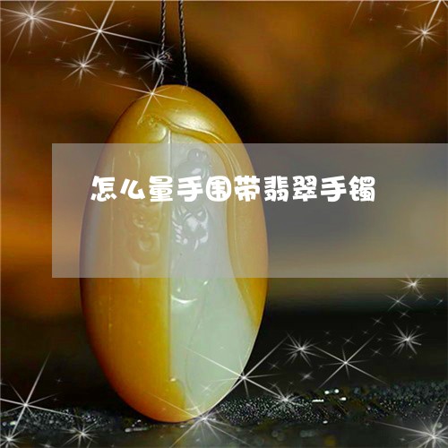 怎么量手围带翡翠手镯/2023110694736