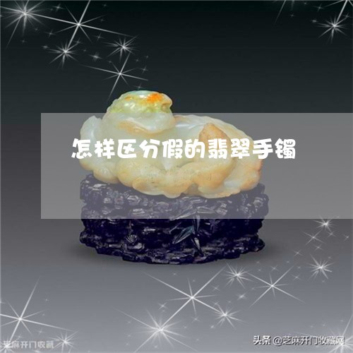 怎样区分假的翡翠手镯/2023110673835