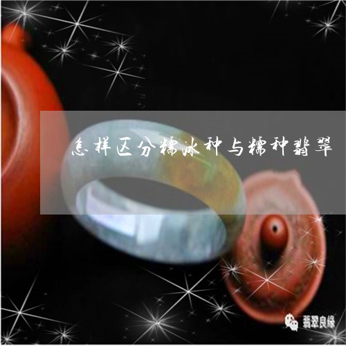 怎样区分糯冰种与糯种翡翠/2023073156180