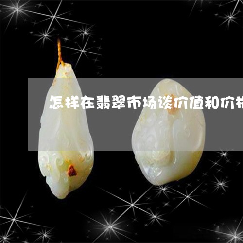 怎样在翡翠市场谈价值和价格/2023112384047