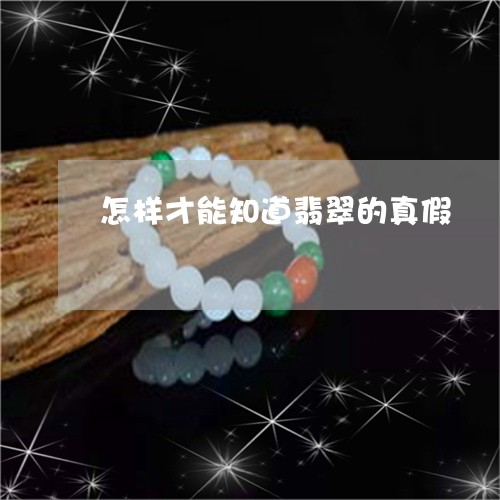 怎样才能知道翡翠的真假/2023081213828