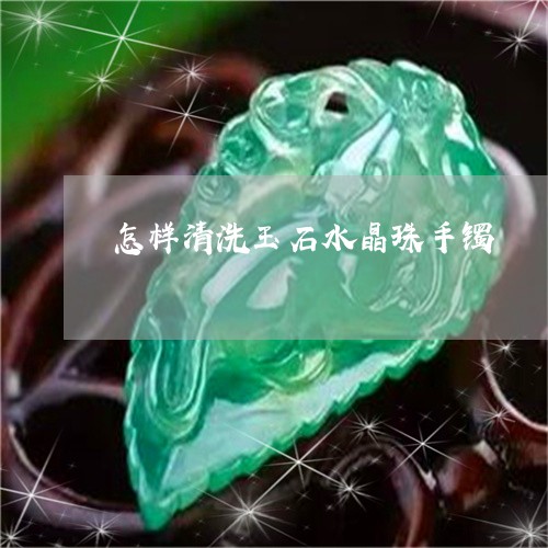 怎样清洗玉石水晶珠手镯/2023041596150