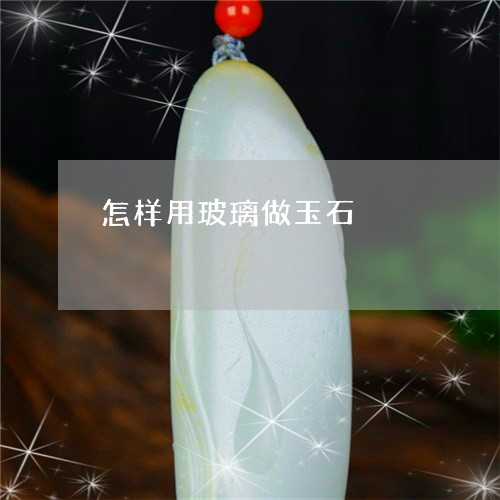 怎样用玻璃做玉石/2023062129392