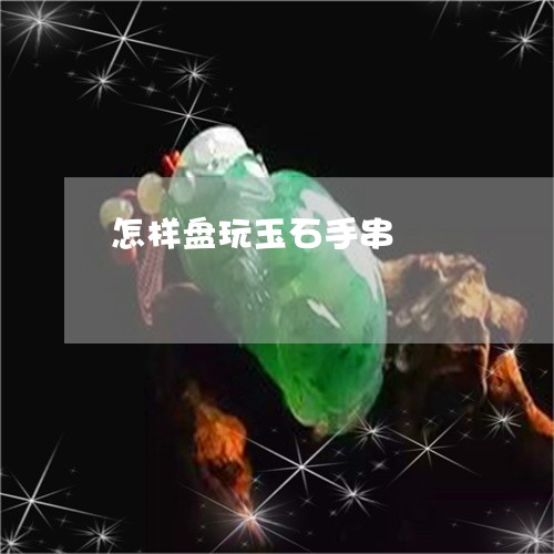 怎样盘玩玉石手串/2023122115250