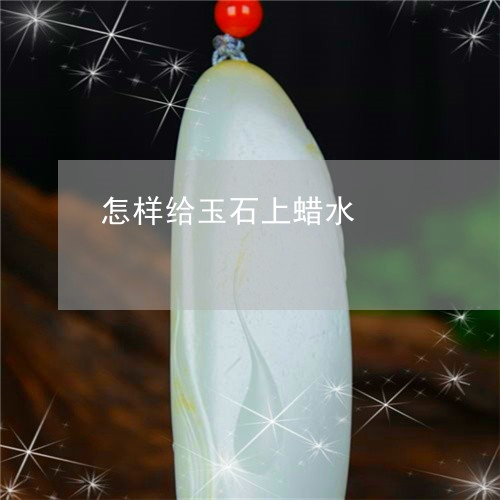 怎样给玉石上蜡水/2023062178470