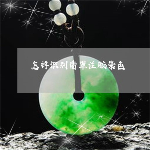 怎样识别翡翠注胶染色/2023110605816