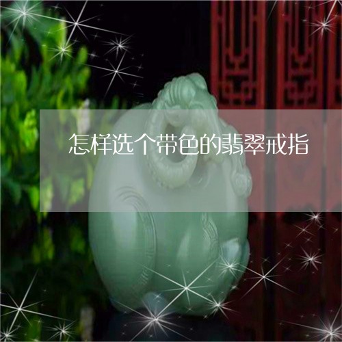 怎样选个带色的翡翠戒指/2023071094048