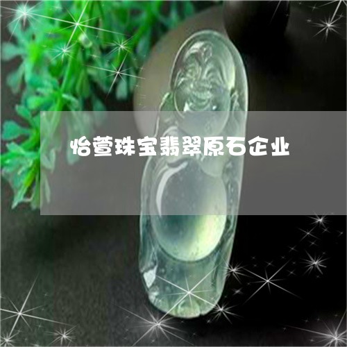 怡萱珠宝翡翠原石企业/2023110672515