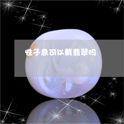 性子急可以戴翡翠吗/2023093001714