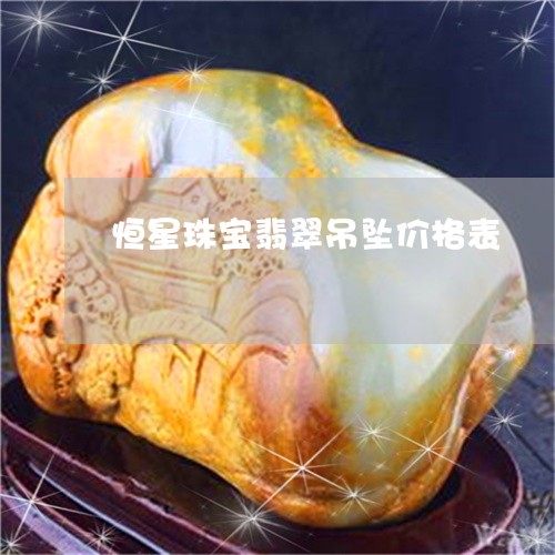 恒星珠宝翡翠吊坠价格表/2023091329484