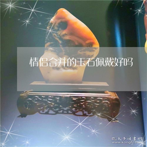 情侣合并的玉石佩戴好吗/2023071042724