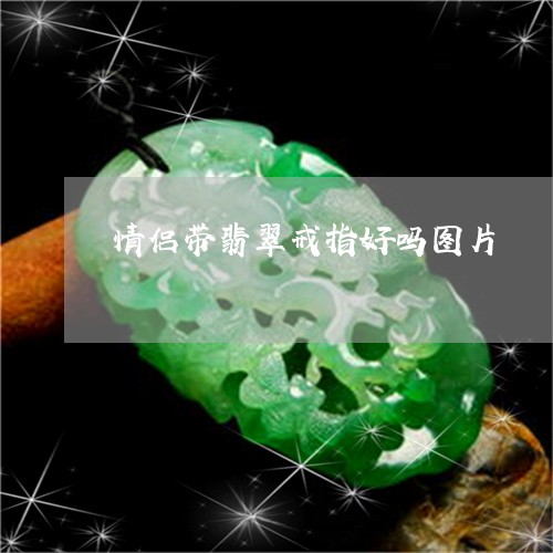 情侣带翡翠戒指好吗图片/2023052225160