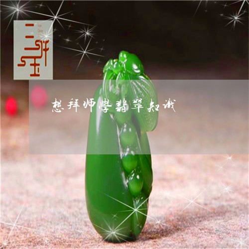 想拜师学翡翠知识/2023122150492