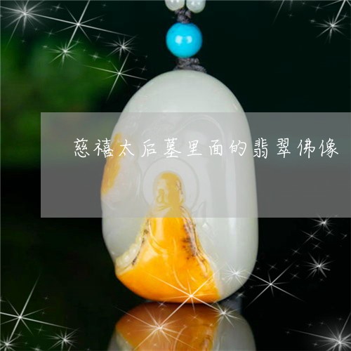 慈禧太后墓里面的翡翠佛像/2023073164826