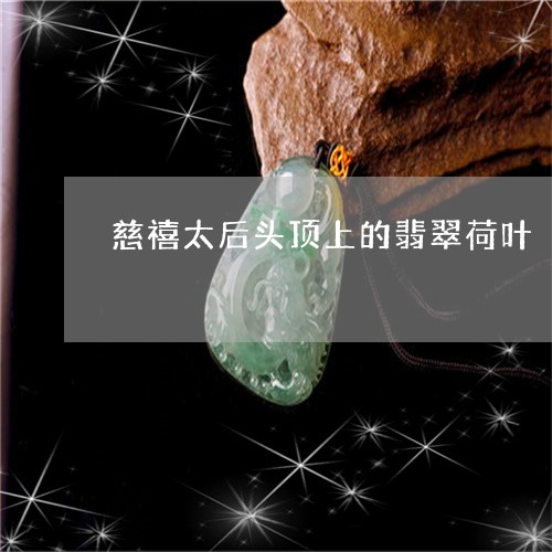 慈禧太后头顶上的翡翠荷叶/2023073197258