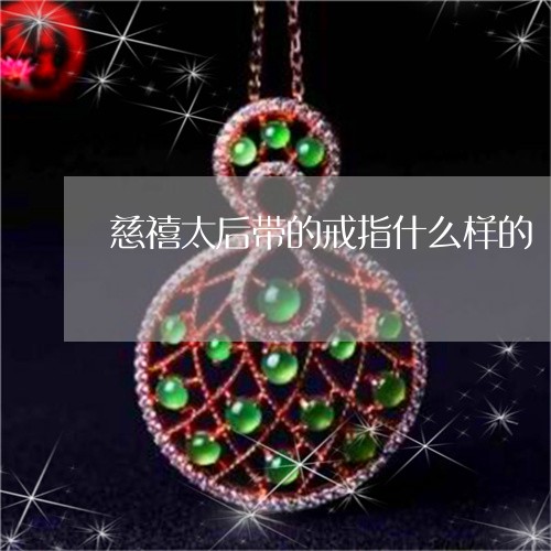 慈禧太后带的戒指什么样的/2023060861605