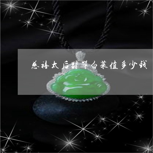 慈禧太后翡翠白菜值多少钱/2023073150492