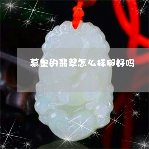 慕皇的翡翠怎么样啊好吗/2023111646239