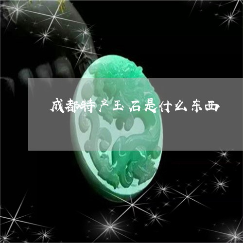 成都特产玉石是什么东西/2023071015461